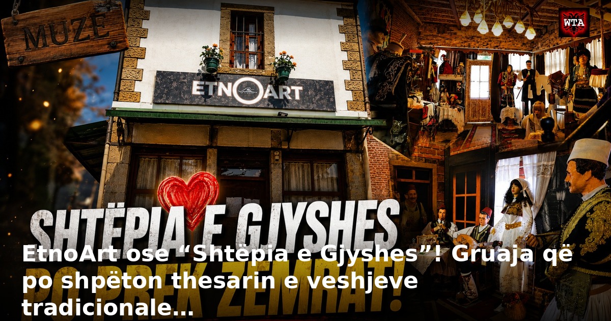 EtnoArt ose “Shtëpia e Gjyshes”! Gruaja që po shpëton thesarin e veshjeve tradicionale…