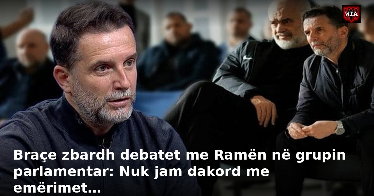 Braçe zbardh debatet me Ramën në grupin parlamentar: Nuk jam dakord me emërimet…