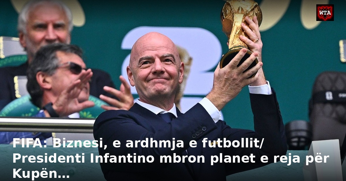 FIFA: Biznesi, e ardhmja e futbollit/ Presidenti Infantino mbron planet e reja për Kupën…