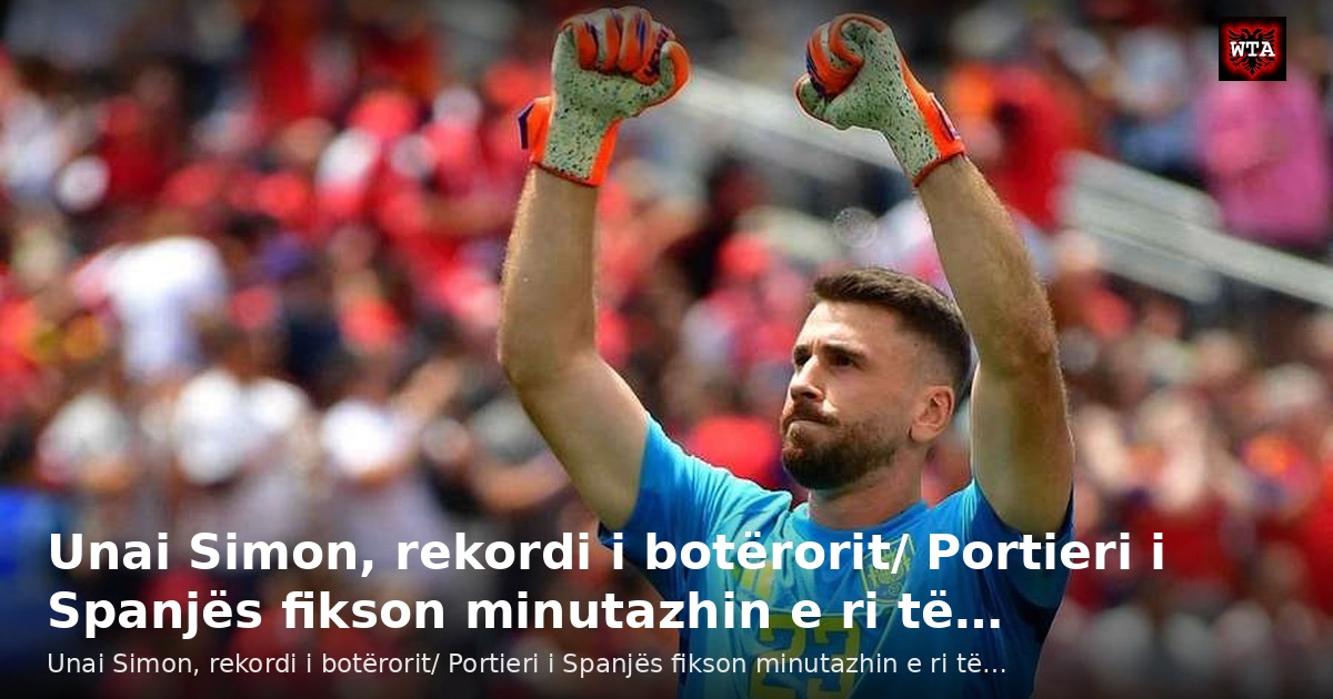 Unai Simon, rekordi i botërorit/ Portieri i Spanjës fikson minutazhin e ri të…