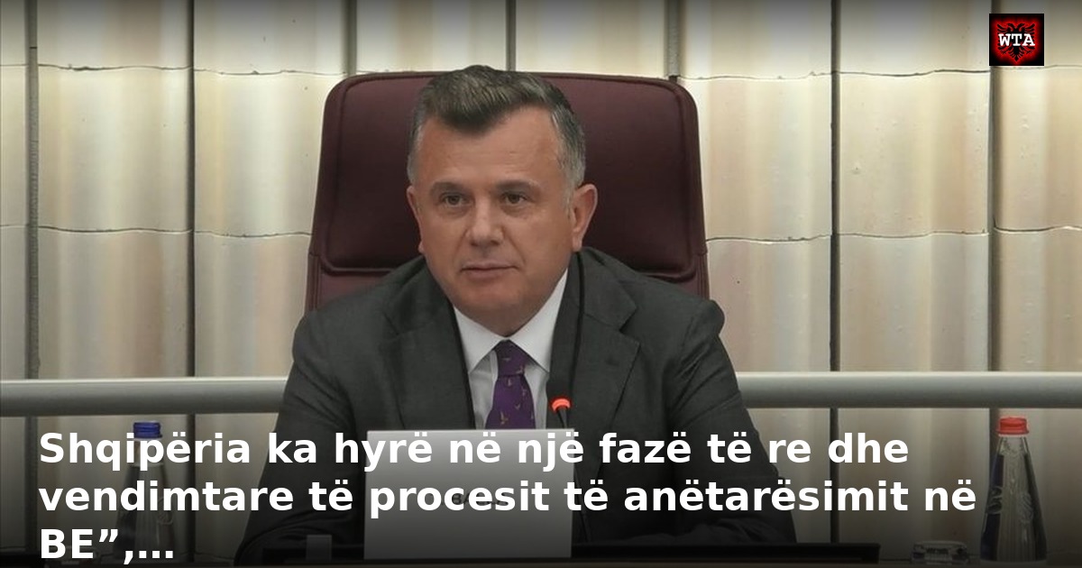 Shqipëria ka hyrë në një fazë të re dhe vendimtare të procesit të anëtarësimit në BE”,…