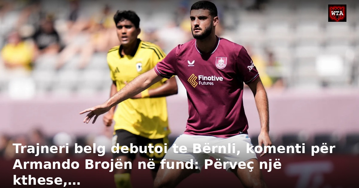 Trajneri belg debutoi te Bërnli, komenti për Armando Brojën në fund: Përveç një kthese,…