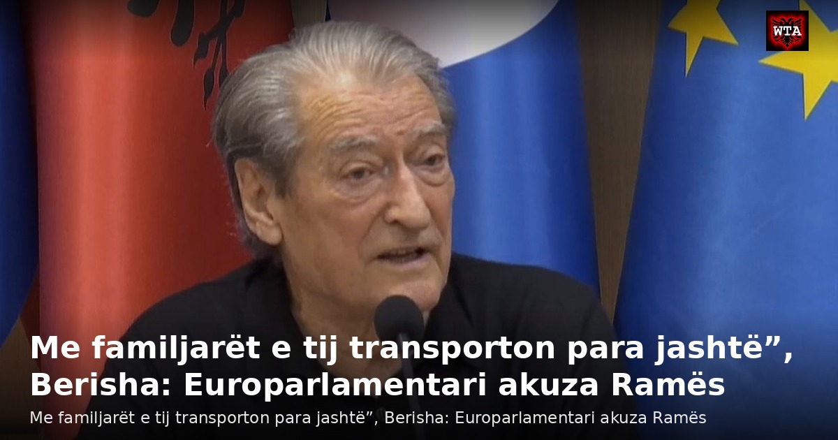 Me familjarët e tij transporton para jashtë”, Berisha: Europarlamentari akuza Ramës