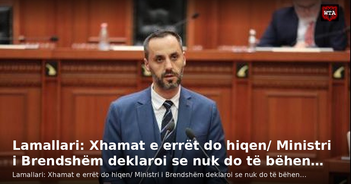 Lamallari: Xhamat e errët do hiqen/ Ministri i Brendshëm deklaroi se nuk do të bëhen…
