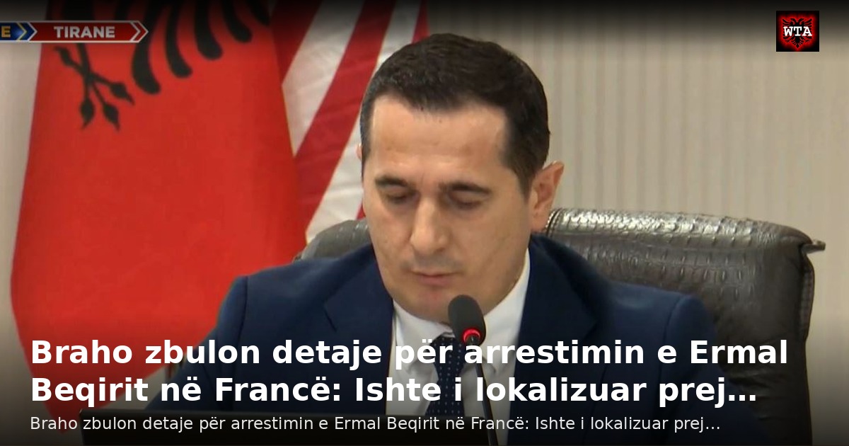 Braho zbulon detaje për arrestimin e Ermal Beqirit në Francë: Ishte i lokalizuar prej…