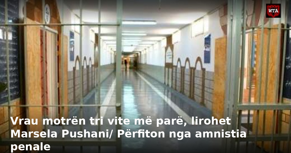 Vrau motrën tri vite më parë, lirohet Marsela Pushani/ Përfiton nga amnistia penale