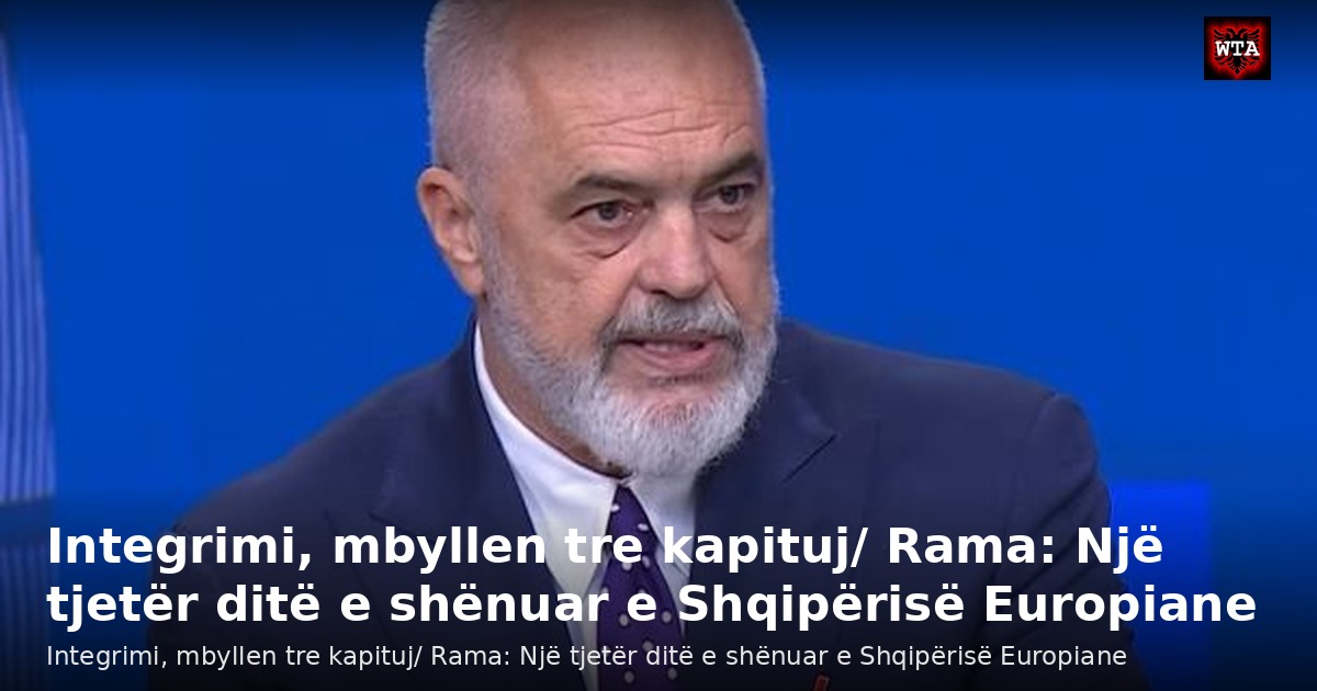 Integrimi, mbyllen tre kapituj/ Rama: Një tjetër ditë e shënuar e Shqipërisë Europiane