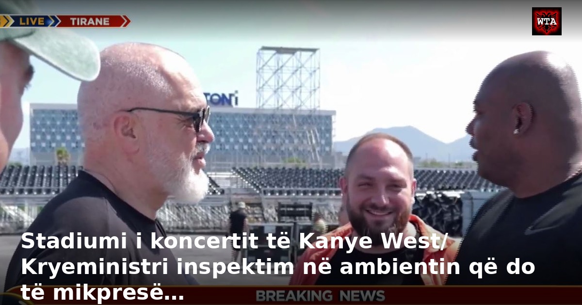 Stadiumi i koncertit të Kanye West/ Kryeministri inspektim në ambientin që do të mikpresë…
