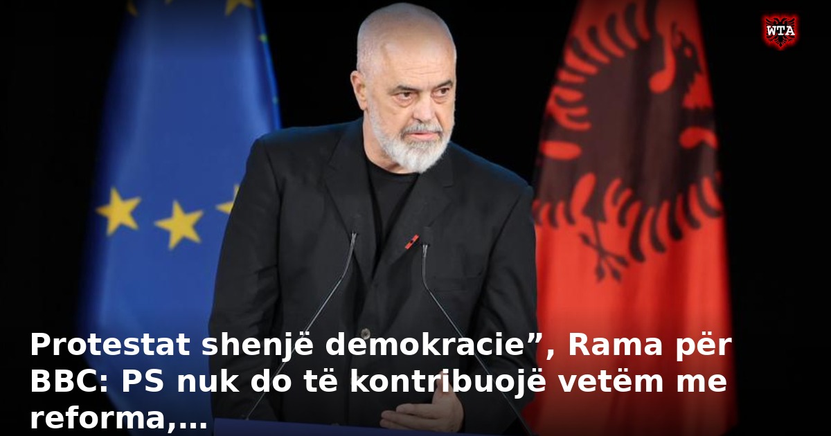Protestat shenjë demokracie”, Rama për BBC: PS nuk do të kontribuojë vetëm me reforma,…
