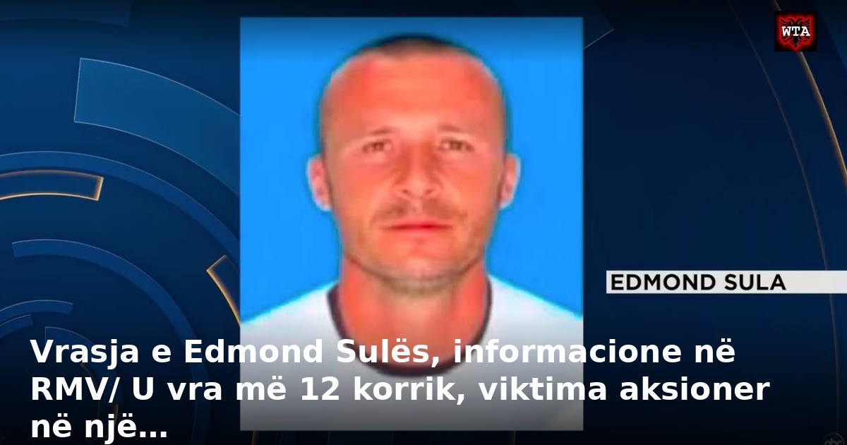 Vrasja e Edmond Sulës, informacione në RMV/ U vra më 12 korrik, viktima aksioner në një…