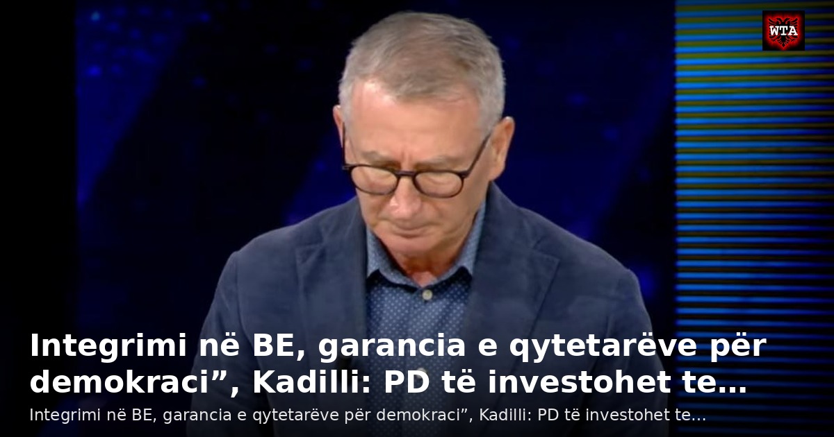 Integrimi në BE, garancia e qytetarëve për demokraci”, Kadilli: PD të investohet te…