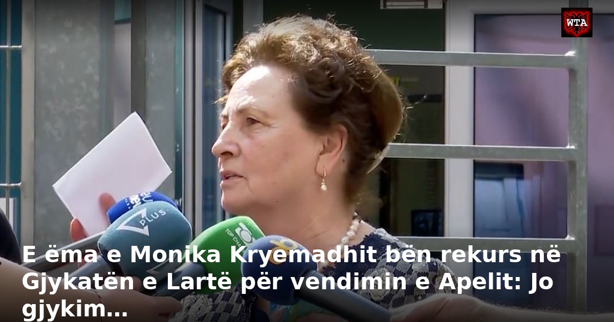 E ëma e Monika Kryemadhit bën rekurs në Gjykatën e Lartë për vendimin e Apelit: Jo gjykim…