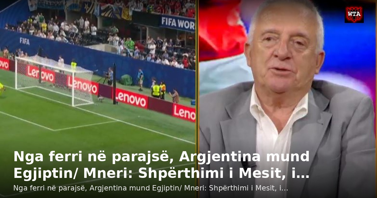 Nga ferri në parajsë, Argjentina mund Egjiptin/ Mneri: Shpërthimi i Mesit, i…