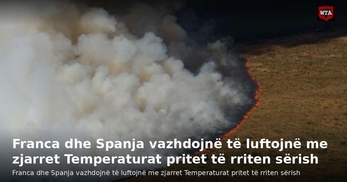 Franca dhe Spanja vazhdojnë të luftojnë me zjarret Temperaturat pritet të rriten sërish