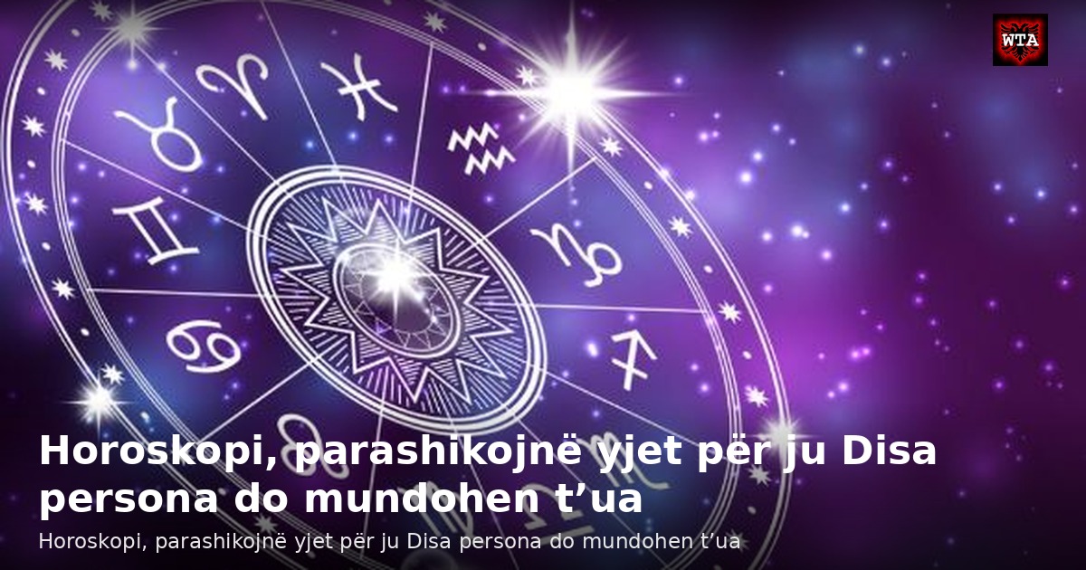 Horoskopi, parashikojnë yjet për ju Disa persona do mundohen t’ua