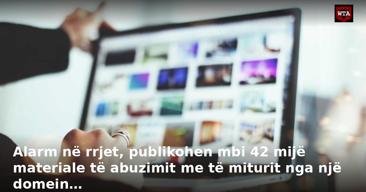 Alarm në rrjet, publikohen mbi 42 mijë materiale të abuzimit me të miturit nga një domein…