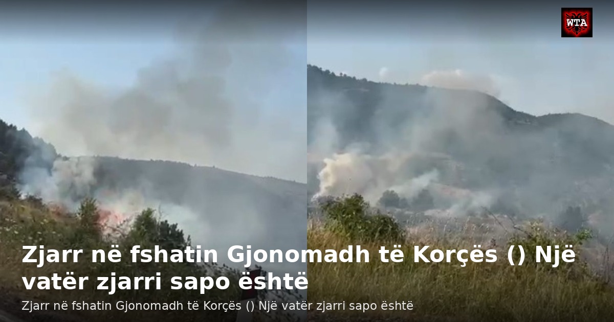 Zjarr në fshatin Gjonomadh të Korçës () Një vatër zjarri sapo është