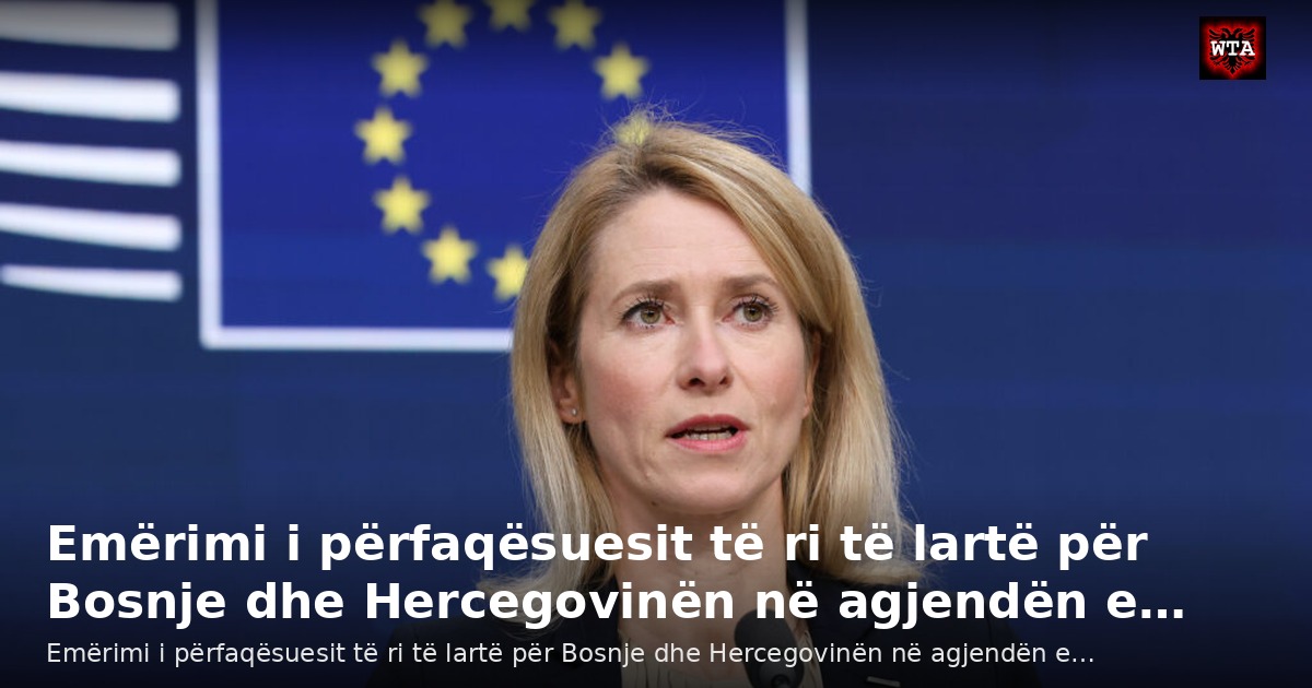 Emërimi i përfaqësuesit të ri të lartë për Bosnje dhe Hercegovinën në agjendën e…