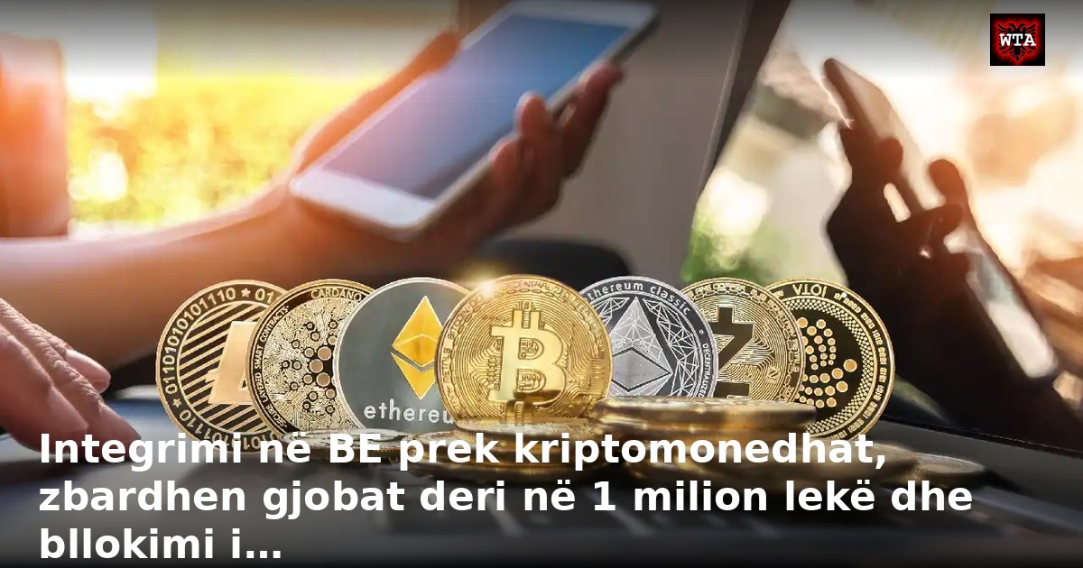 Integrimi në BE prek kriptomonedhat, zbardhen gjobat deri në 1 milion lekë dhe bllokimi i…
