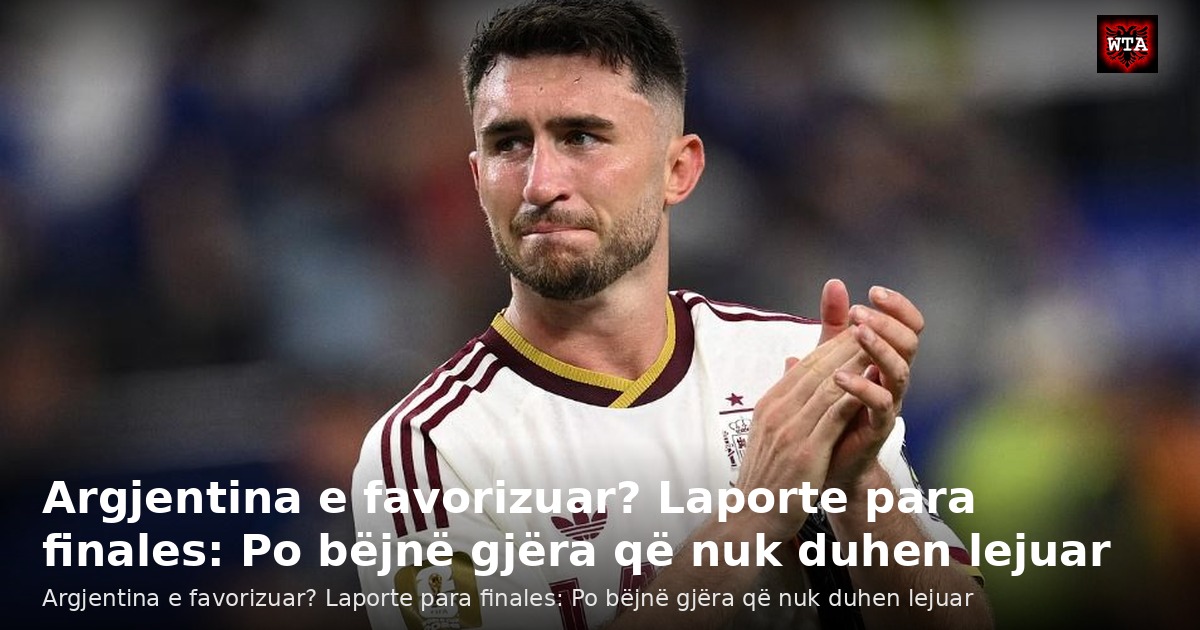 Argjentina e favorizuar? Laporte para finales: Po bëjnë gjëra që nuk duhen lejuar