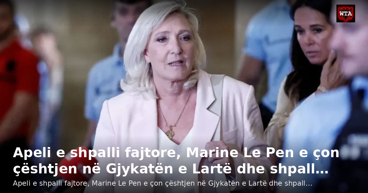 Apeli e shpalli fajtore, Marine Le Pen e çon çështjen në Gjykatën e Lartë dhe shpall…