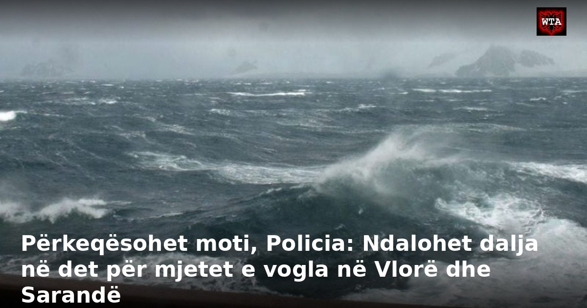 Përkeqësohet moti, Policia: Ndalohet dalja në det për mjetet e vogla në Vlorë dhe Sarandë