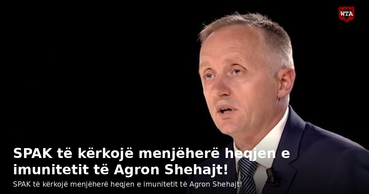 SPAK të kërkojë menjëherë heqjen e imunitetit të Agron Shehajt!