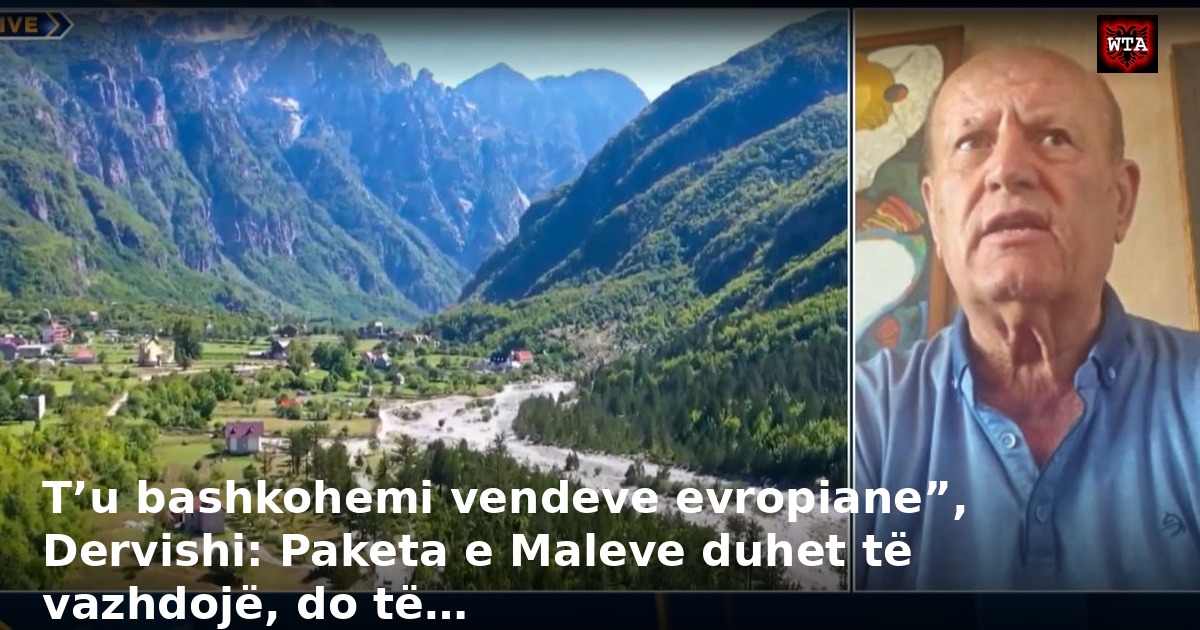 T’u bashkohemi vendeve evropiane”, Dervishi: Paketa e Maleve duhet të vazhdojë, do të…