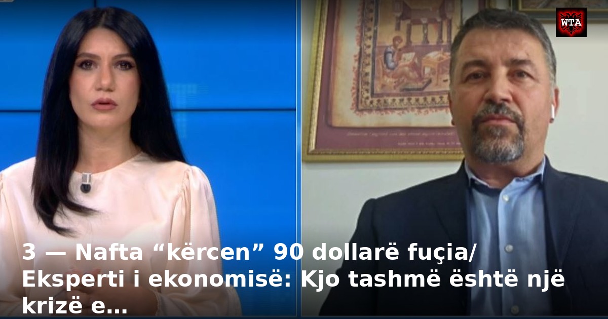 3 — Nafta “kërcen” 90 dollarë fuçia/ Eksperti i ekonomisë: Kjo tashmë është një krizë e…