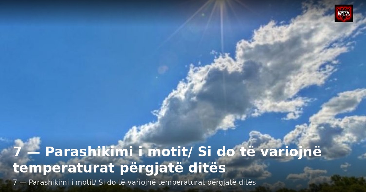 7 — Parashikimi i motit/ Si do të variojnë temperaturat përgjatë ditës