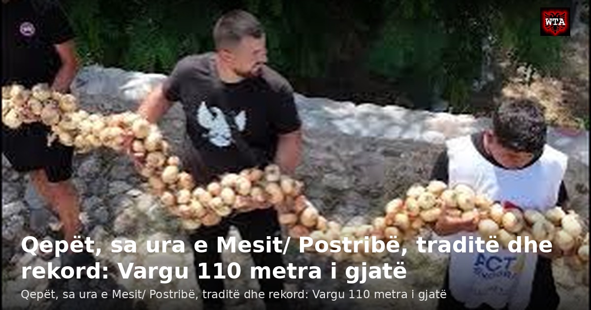 Qepët, sa ura e Mesit/ Postribë, traditë dhe rekord: Vargu 110 metra i gjatë