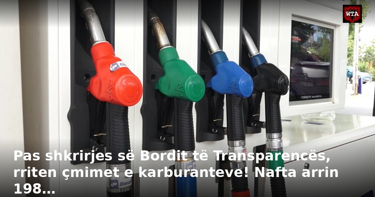 Pas shkrirjes së Bordit të Transparencës, rriten çmimet e karburanteve! Nafta arrin 198…