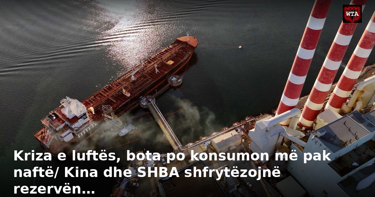 Kriza e luftës, bota po konsumon më pak naftë/ Kina dhe SHBA shfrytëzojnë rezervën…