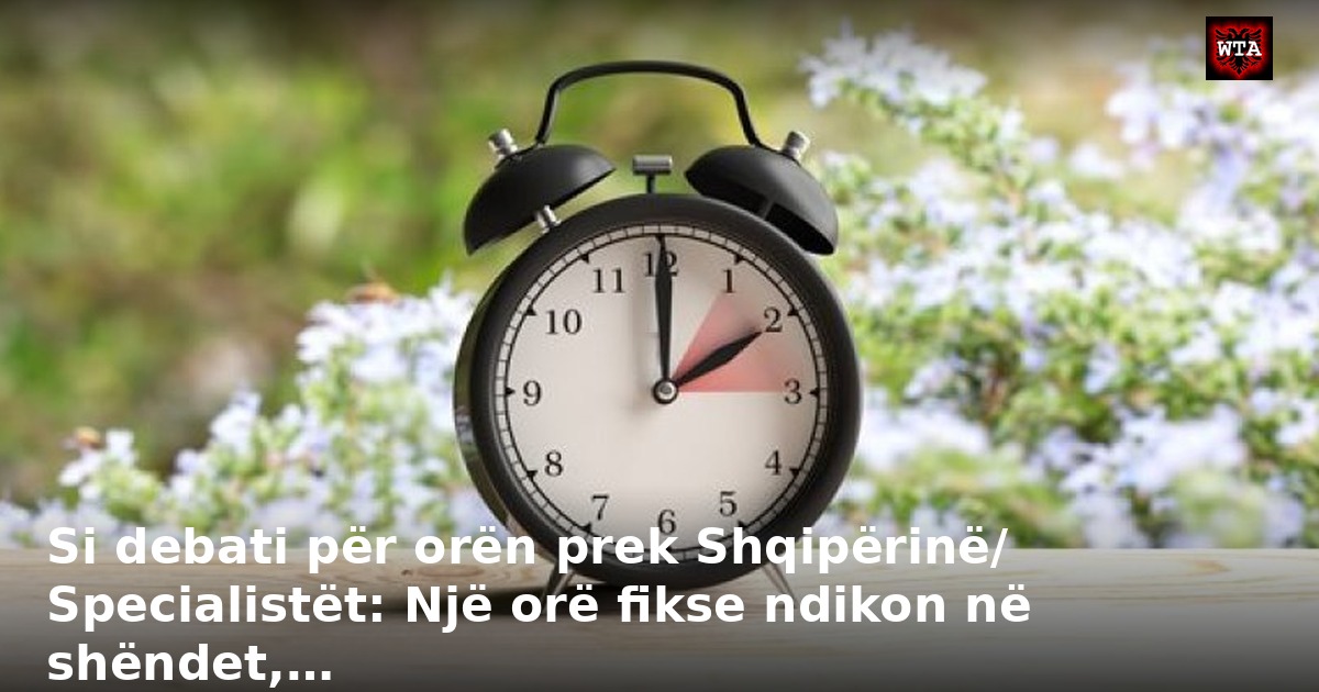 Si debati për orën prek Shqipërinë/ Specialistët: Një orë fikse ndikon në shëndet,…