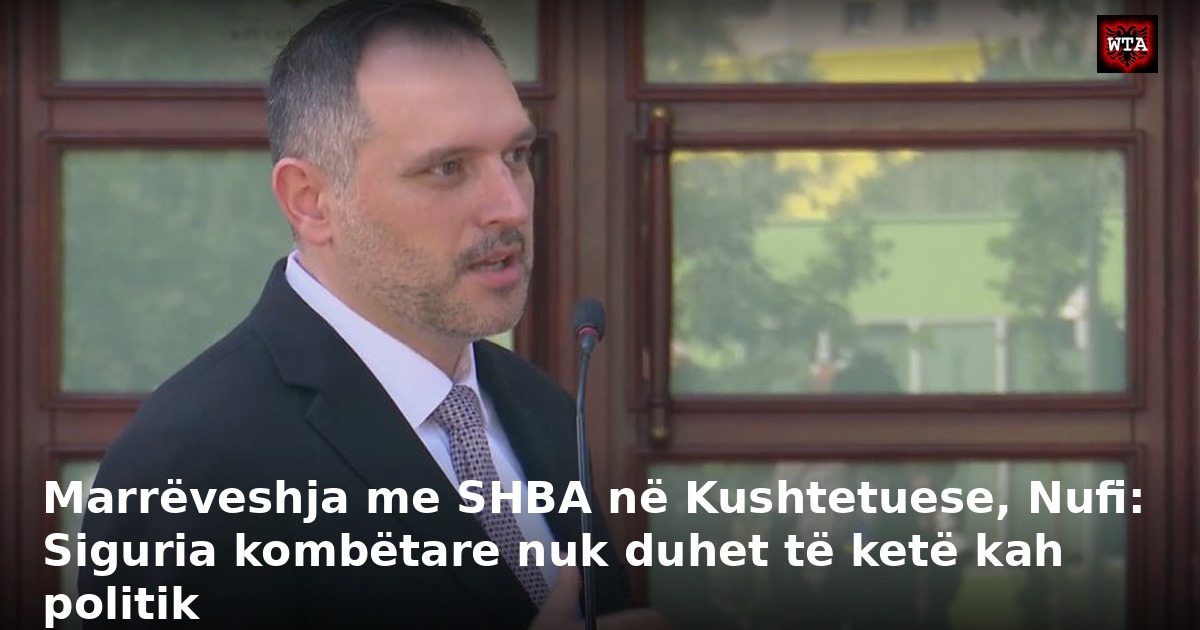 Marrëveshja me SHBA në Kushtetuese, Nufi: Siguria kombëtare nuk duhet të ketë kah politik