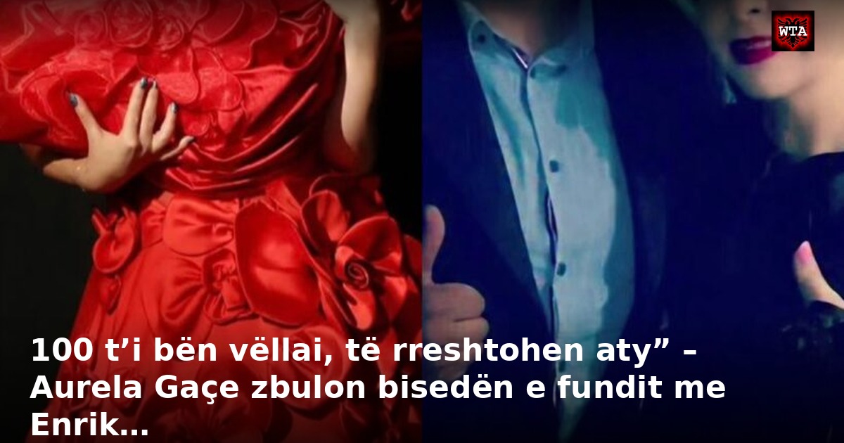 100 t’i bën vëllai, të rreshtohen aty” – Aurela Gaçe zbulon bisedën e fundit me Enrik…