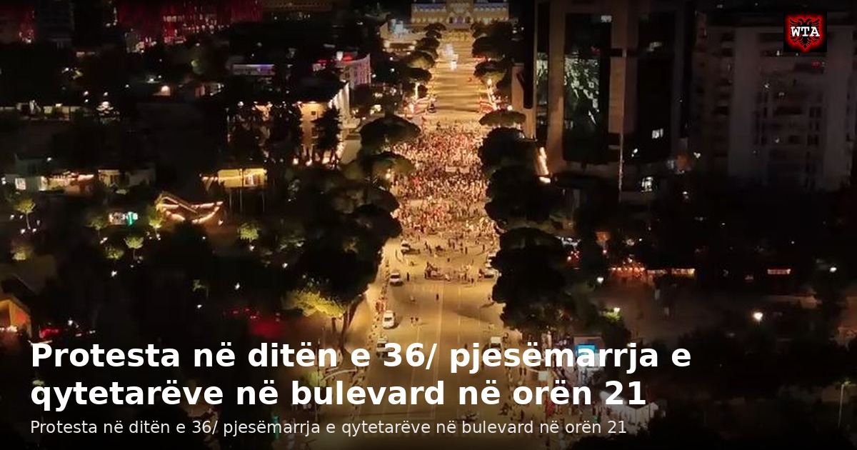 Protesta në ditën e 36/ pjesëmarrja e qytetarëve në bulevard në orën 21