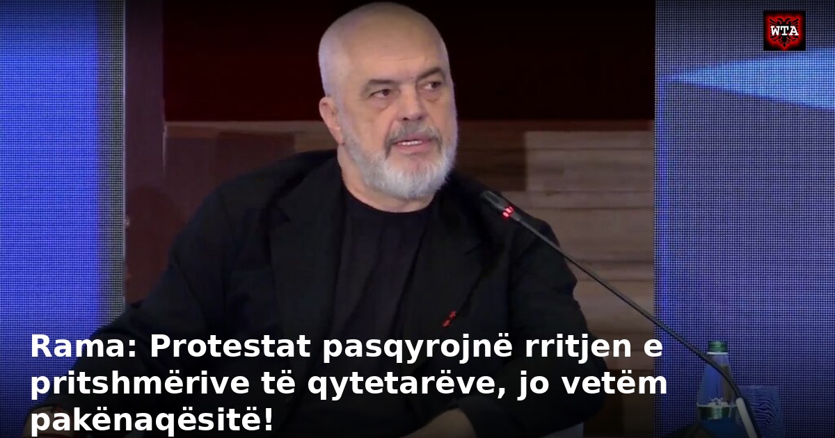 Rama: Protestat pasqyrojnë rritjen e pritshmërive të qytetarëve, jo vetëm pakënaqësitë!