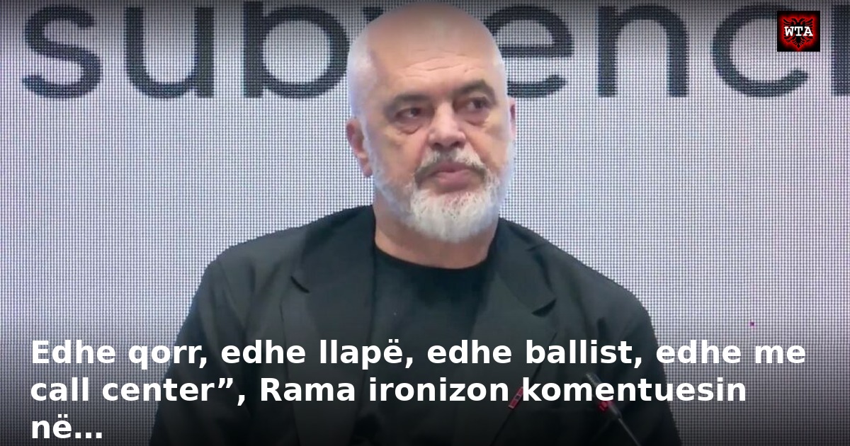 Edhe qorr, edhe llapë, edhe ballist, edhe me call center”, Rama ironizon komentuesin në…