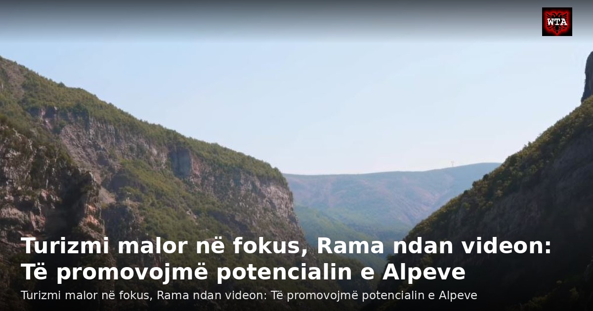 Turizmi malor në fokus, Rama ndan videon: Të promovojmë potencialin e Alpeve