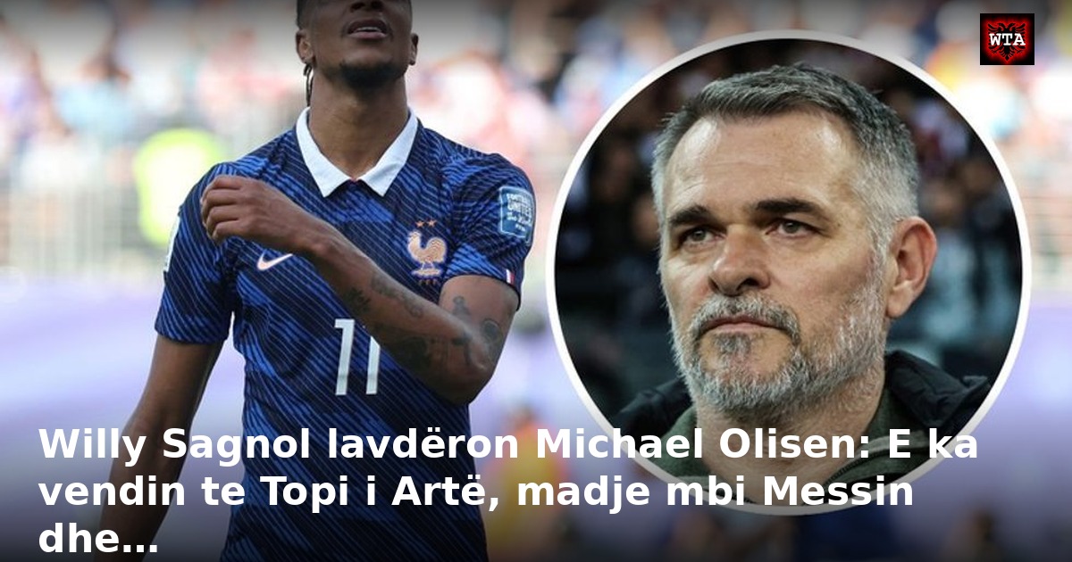 Willy Sagnol lavdëron Michael Olisen: E ka vendin te Topi i Artë, madje mbi Messin dhe…