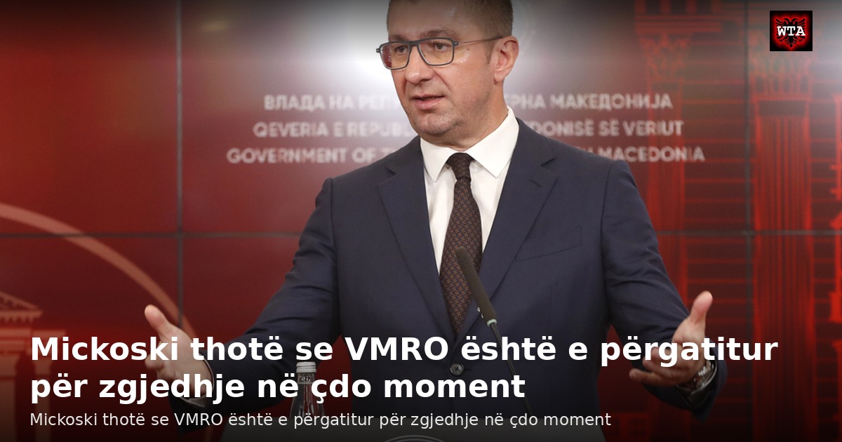 Mickoski thotë se VMRO është e përgatitur për zgjedhje në çdo moment