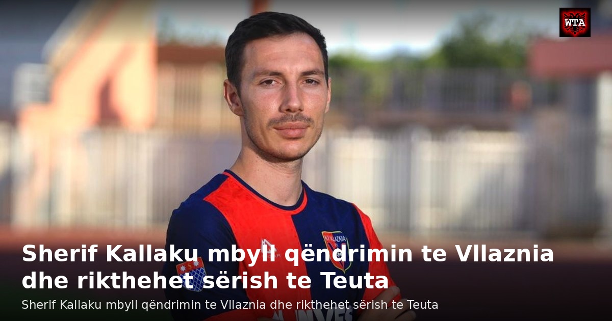 Sherif Kallaku mbyll qëndrimin te Vllaznia dhe rikthehet sërish te Teuta