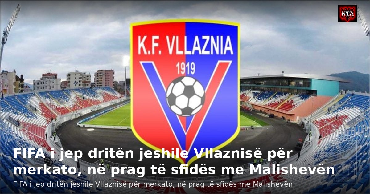 FIFA i jep dritën jeshile Vllaznisë për merkato, në prag të sfidës me Malishevën