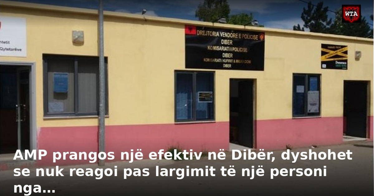 AMP prangos një efektiv në Dibër, dyshohet se nuk reagoi pas largimit të një personi nga…