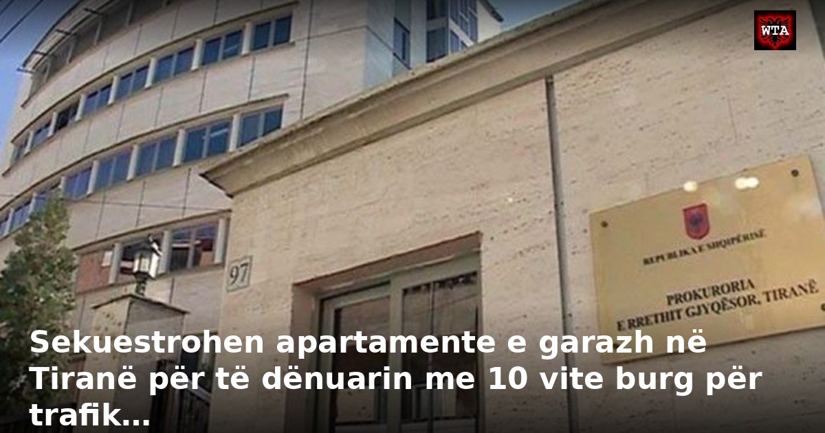 Sekuestrohen apartamente e garazh në Tiranë për të dënuarin me 10 vite burg për trafik…