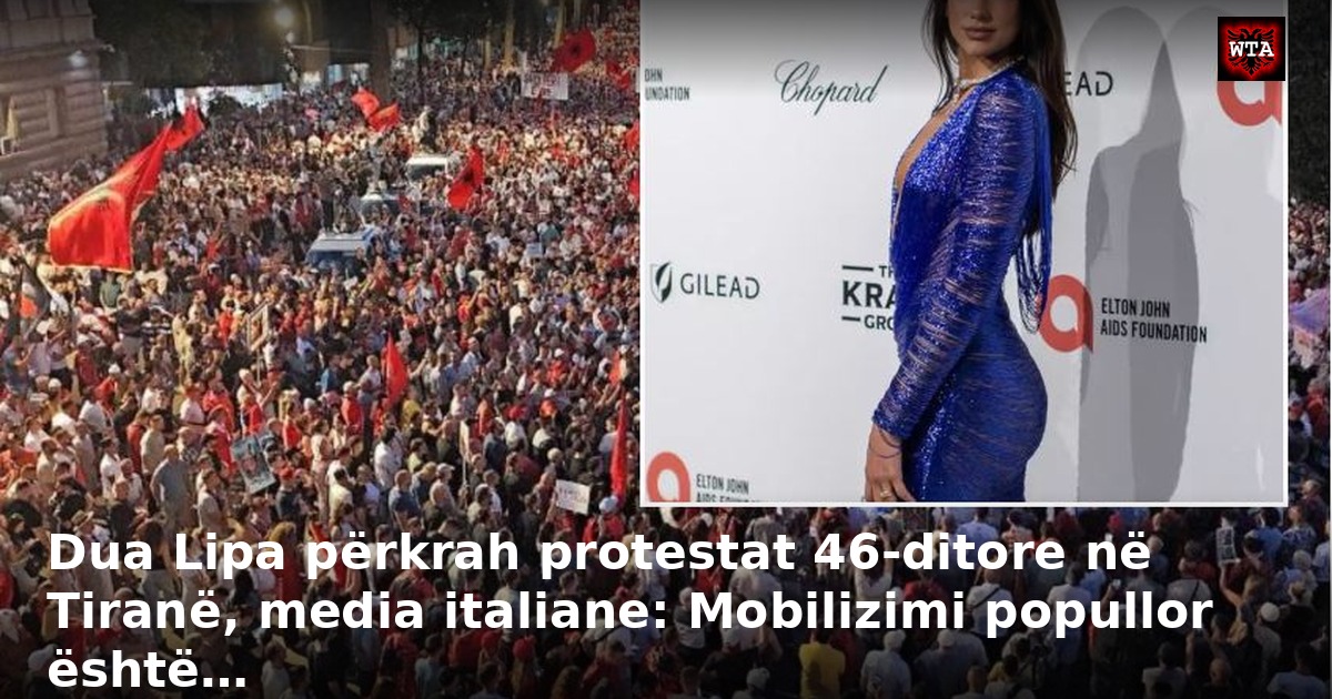 Dua Lipa përkrah protestat 46-ditore në Tiranë, media italiane: Mobilizimi popullor është…