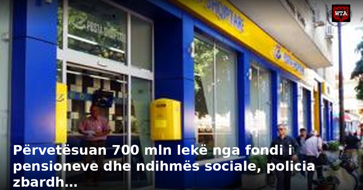 Përvetësuan 700 mln lekë nga fondi i pensioneve dhe ndihmës sociale, policia zbardh…