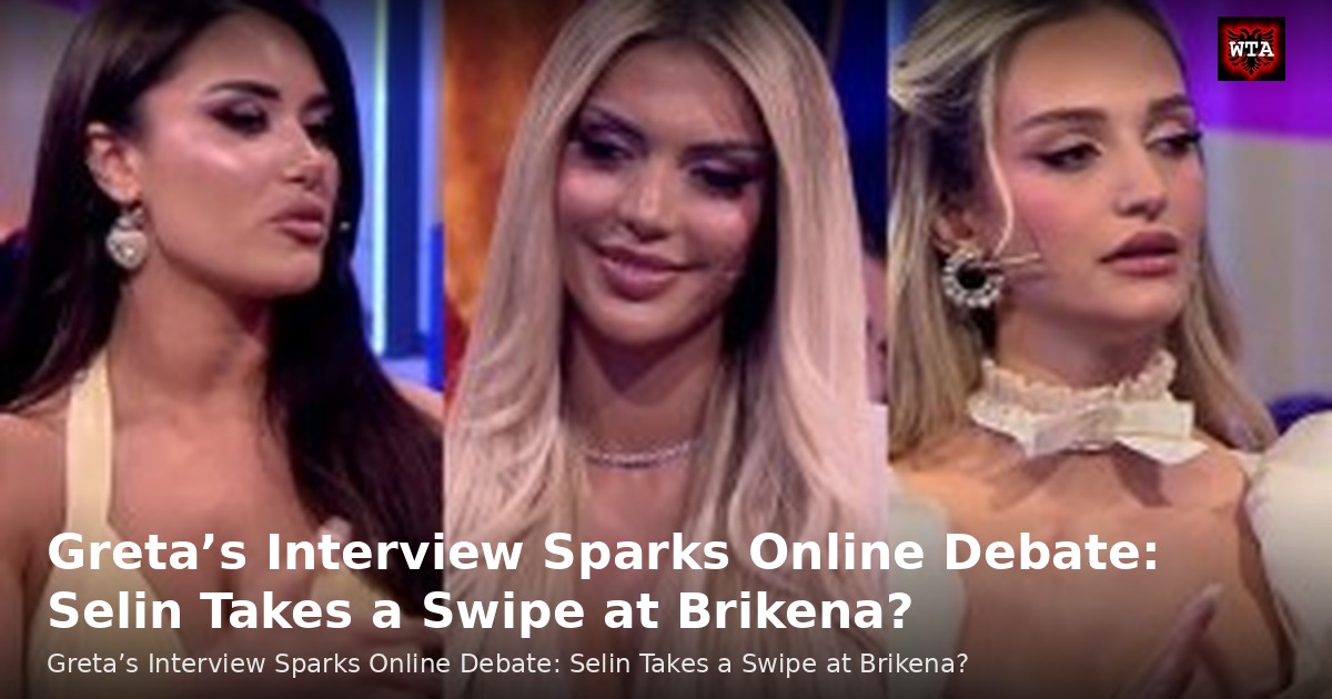Greta’s Interview Sparks Online Debate: Selin Takes a Swipe at Brikena?