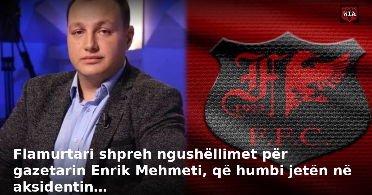 Flamurtari shpreh ngushëllimet për gazetarin Enrik Mehmeti, që humbi jetën në aksidentin…